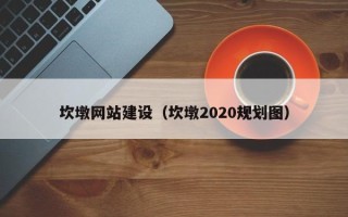 乌海坎墩网站建设（坎墩2020规划图）