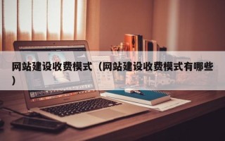 乌海网站建设收费模式（网站建设收费模式有哪些）