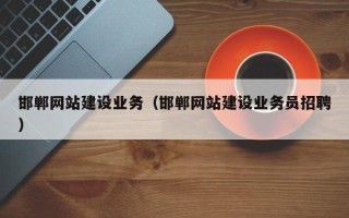 乌海邯郸网站建设业务（邯郸网站建设业务员招聘）