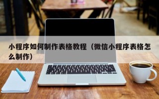 乌海小程序如何制作表格教程（微信小程序表格怎么制作）