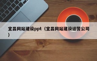 乌海宜昌网站建设ppt（宜昌网站建设运营公司）