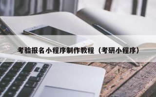 乌海考验报名小程序制作教程（考研小程序）