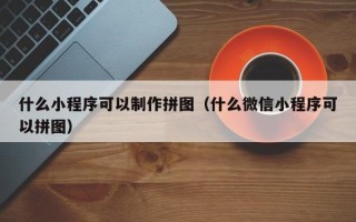 乌海什么小程序可以制作拼图（什么微信小程序可以拼图）