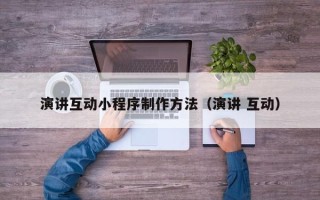 乌海演讲互动小程序制作方法（演讲 互动）